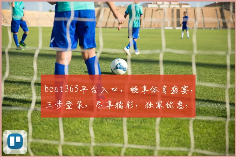 beat365平台入口，畅享体育盛宴，三步登录，尽享精彩，独家优惠，速来体验