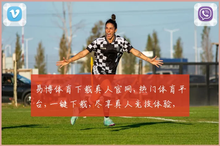 易博体育下载真人官网,热门体育平台,一键下载,尽享真人竞技体验,