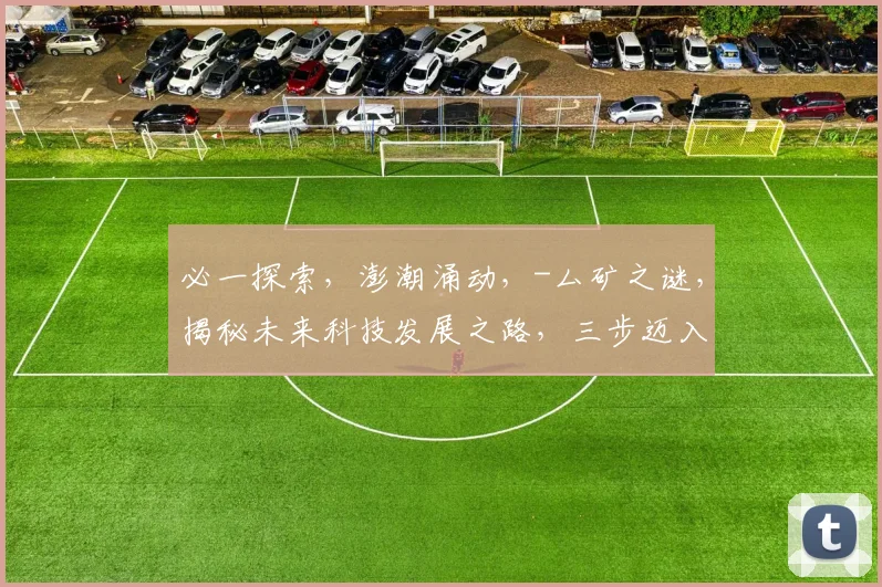 必一探索，澎潮涌动，-厶矿之谜，揭秘未来科技发展之路，三步迈入新时代。
