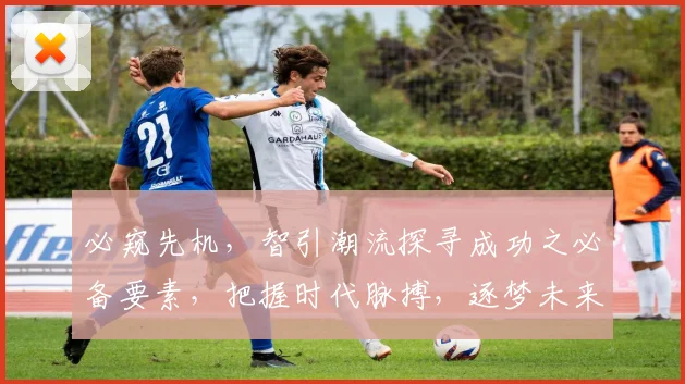 必窥先机，智引潮流探寻成功之必备要素，把握时代脉搏，逐梦未来