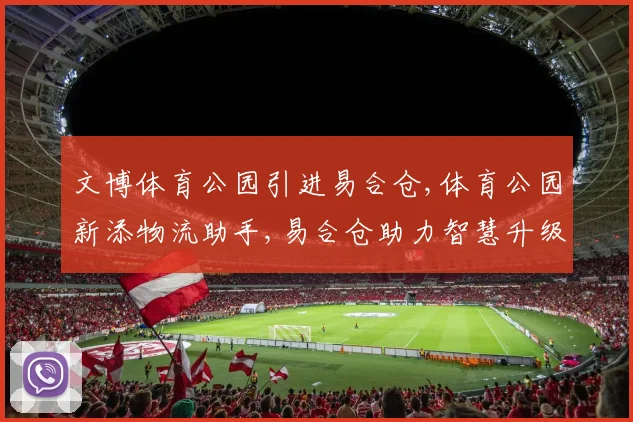 文博体育公园引进易合仓,体育公园新添物流助手,易合仓助力智慧升级,优化配送效率