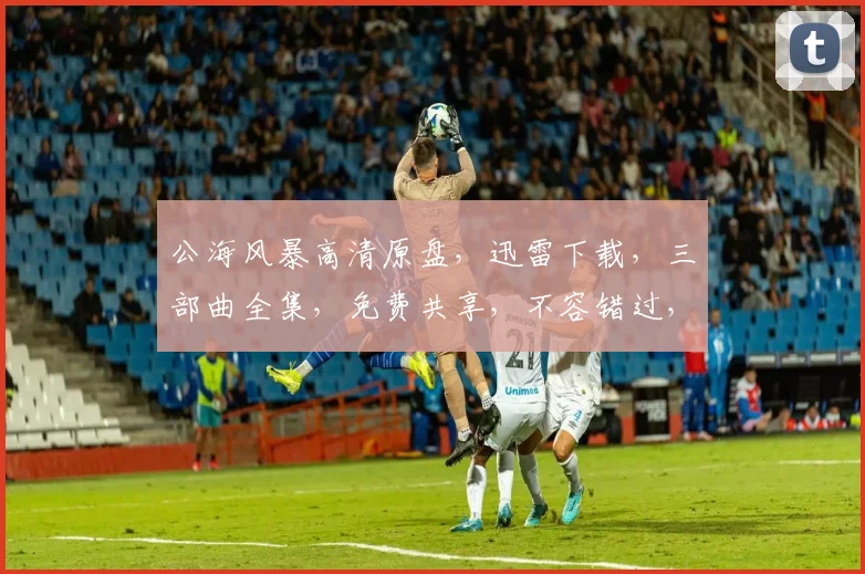 公海风暴高清原盘，迅雷下载，三部曲全集，免费共享，不容错过，