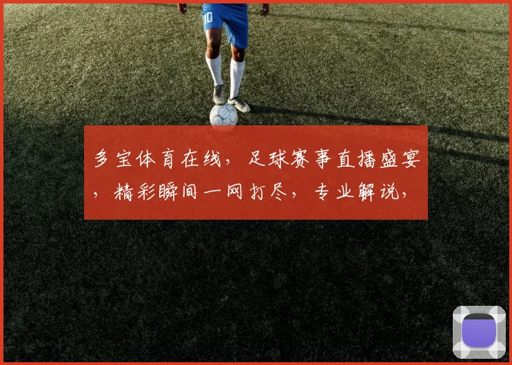 多宝体育在线，足球赛事直播盛宴，精彩瞬间一网打尽，专业解说，球迷必备，尽享激情