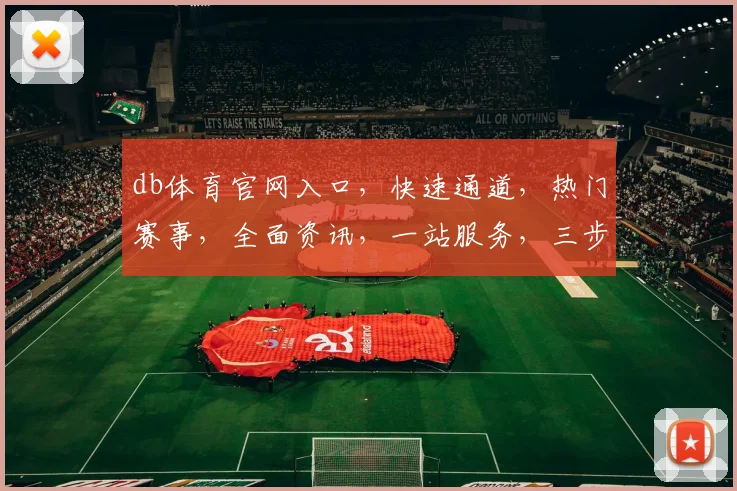 db体育官网入口，快速通道，热门赛事，全面资讯，一站服务，三步直达