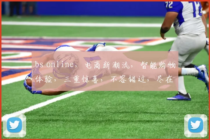 bs online，电商新潮流，智能购物体验，三重惊喜，不容错过，尽在bs online