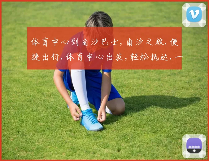 体育中心到南沙巴士,南沙之旅,便捷出行,体育中心出发,轻松抵达,一站式服务。