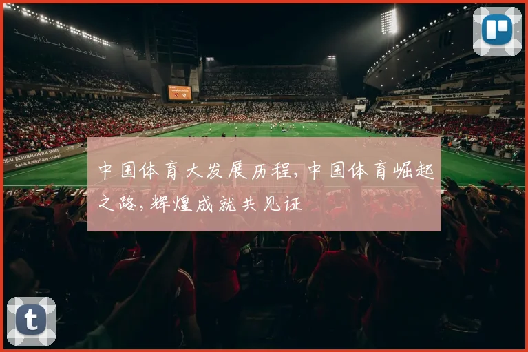 中国体育大发展历程,中国体育崛起之路,辉煌成就共见证